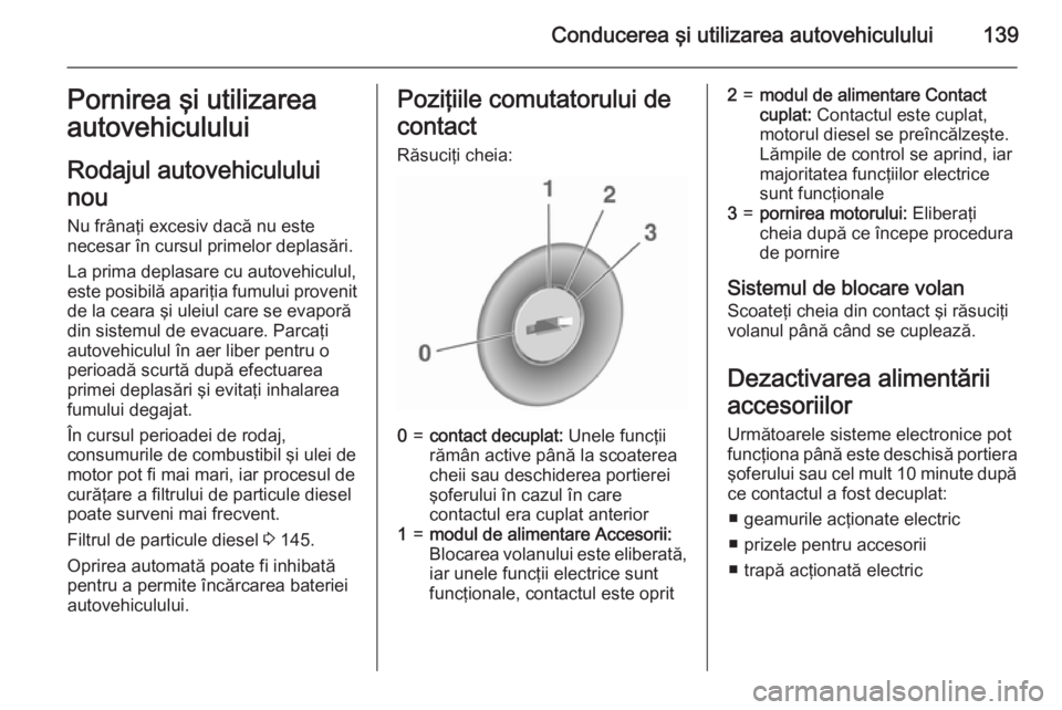 OPEL CORSA 2015 Manual de utilizare (in Romanian) Conducerea şi utilizarea autovehiculului139Pornirea şi utilizarea
autovehiculului
Rodajul autovehiculului
nou
Nu frânaţi excesiv dacă nu este
necesar în cursul primelor deplasări.
La prima depl OPEL CORSA 2015 Manual de utilizare (in Romanian) Conducerea şi utilizarea autovehiculului139Pornirea şi utilizarea
autovehiculului
Rodajul autovehiculului
nou
Nu frânaţi excesiv dacă nu este
necesar în cursul primelor deplasări.
La prima depl