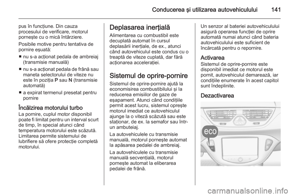 OPEL CORSA 2015 Manual de utilizare (in Romanian) Conducerea şi utilizarea autovehiculului141
pus în funcţiune. Din cauza
procesului de verificare, motorul
porneşte cu o mică întârziere.
Posibile motive pentru tentativa de
pornire eşuată:
OPEL CORSA 2015 Manual de utilizare (in Romanian) Conducerea şi utilizarea autovehiculului141
pus în funcţiune. Din cauza
procesului de verificare, motorul
porneşte cu o mică întârziere.
Posibile motive pentru tentativa de
pornire eşuată:
