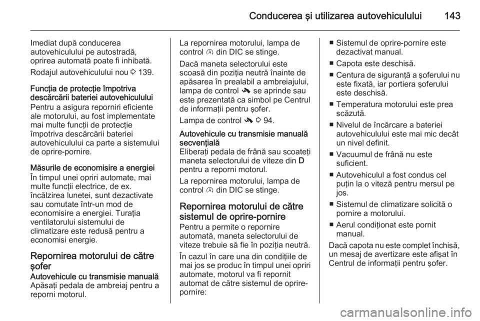 OPEL CORSA 2015 Manual de utilizare (in Romanian) Conducerea şi utilizarea autovehiculului143
Imediat după conducerea
autovehiculului pe autostradă,
oprirea automată poate fi inhibată.
Rodajul autovehiculului nou 3 139.
Funcţia de protecţie OPEL CORSA 2015 Manual de utilizare (in Romanian) Conducerea şi utilizarea autovehiculului143
Imediat după conducerea
autovehiculului pe autostradă,
oprirea automată poate fi inhibată.
Rodajul autovehiculului nou 3 139.
Funcţia de protecţie