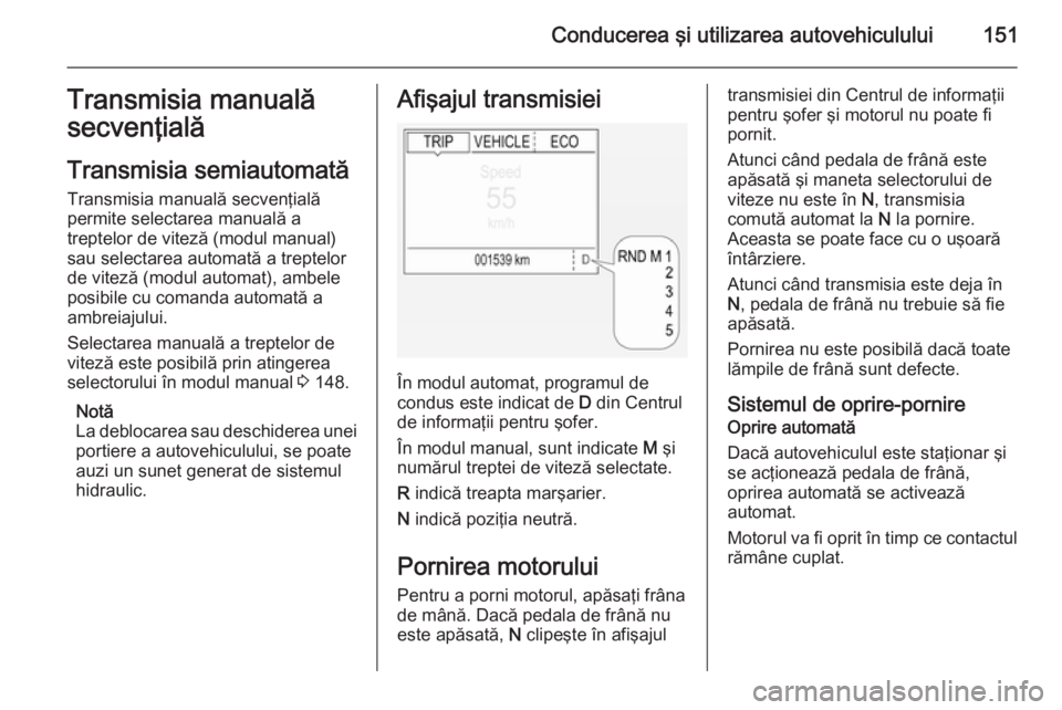 OPEL CORSA 2015 Manual de utilizare (in Romanian) Conducerea şi utilizarea autovehiculului151Transmisia manuală
secvenţială
Transmisia semiautomată Transmisia manuală secvenţială
permite selectarea manuală a
treptelor de viteză (modul manua OPEL CORSA 2015 Manual de utilizare (in Romanian) Conducerea şi utilizarea autovehiculului151Transmisia manuală
secvenţială
Transmisia semiautomată Transmisia manuală secvenţială
permite selectarea manuală a
treptelor de viteză (modul manua