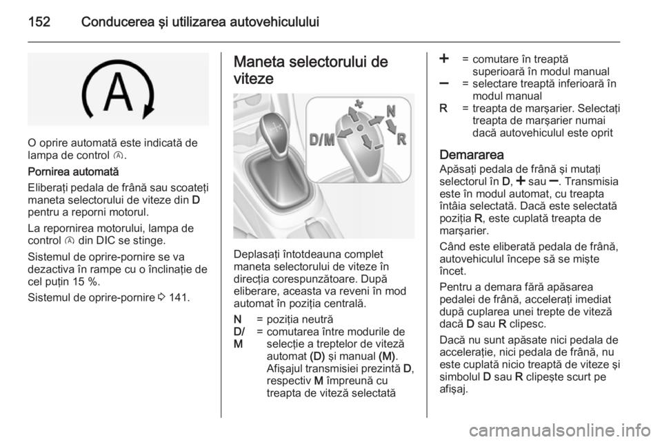 OPEL CORSA 2015 Manual de utilizare (in Romanian) 152Conducerea şi utilizarea autovehiculului
O oprire automată este indicată de
lampa de control D.
Pornirea automată
Eliberaţi pedala de frână sau scoateţi
maneta selectorului de viteze din OPEL CORSA 2015 Manual de utilizare (in Romanian) 152Conducerea şi utilizarea autovehiculului
O oprire automată este indicată de
lampa de control D.
Pornirea automată
Eliberaţi pedala de frână sau scoateţi
maneta selectorului de viteze din