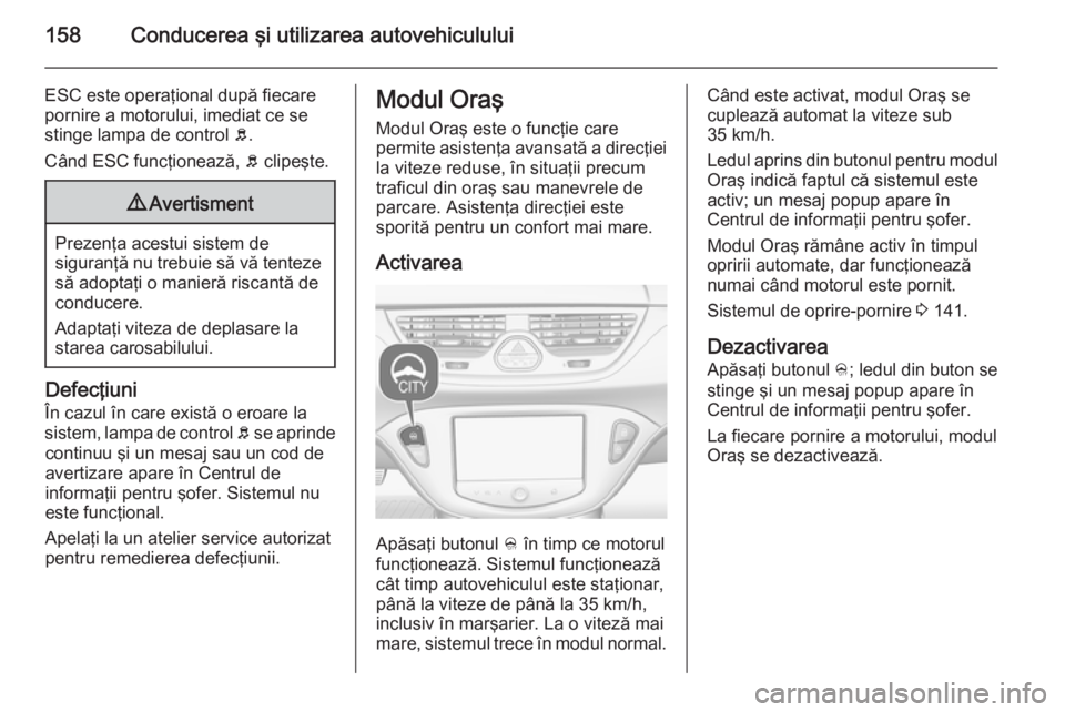 OPEL CORSA 2015 Manual de utilizare (in Romanian) 158Conducerea şi utilizarea autovehiculului
ESC este operaţional după fiecarepornire a motorului, imediat ce se
stinge lampa de control b.
Când ESC funcţionează, b clipeşte.9 Avertisment
Prez OPEL CORSA 2015 Manual de utilizare (in Romanian) 158Conducerea şi utilizarea autovehiculului
ESC este operaţional după fiecarepornire a motorului, imediat ce se
stinge lampa de control b.
Când ESC funcţionează, b clipeşte.9 Avertisment
Prez