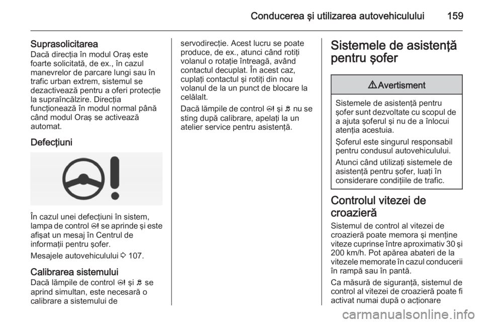 OPEL CORSA 2015 Manual de utilizare (in Romanian) Conducerea şi utilizarea autovehiculului159
Suprasolicitarea
Dacă direcţia în modul Oraş este
foarte solicitată, de ex., în cazul
manevrelor de parcare lungi sau în
trafic urban extrem, sistem OPEL CORSA 2015 Manual de utilizare (in Romanian) Conducerea şi utilizarea autovehiculului159
Suprasolicitarea
Dacă direcţia în modul Oraş este
foarte solicitată, de ex., în cazul
manevrelor de parcare lungi sau în
trafic urban extrem, sistem
