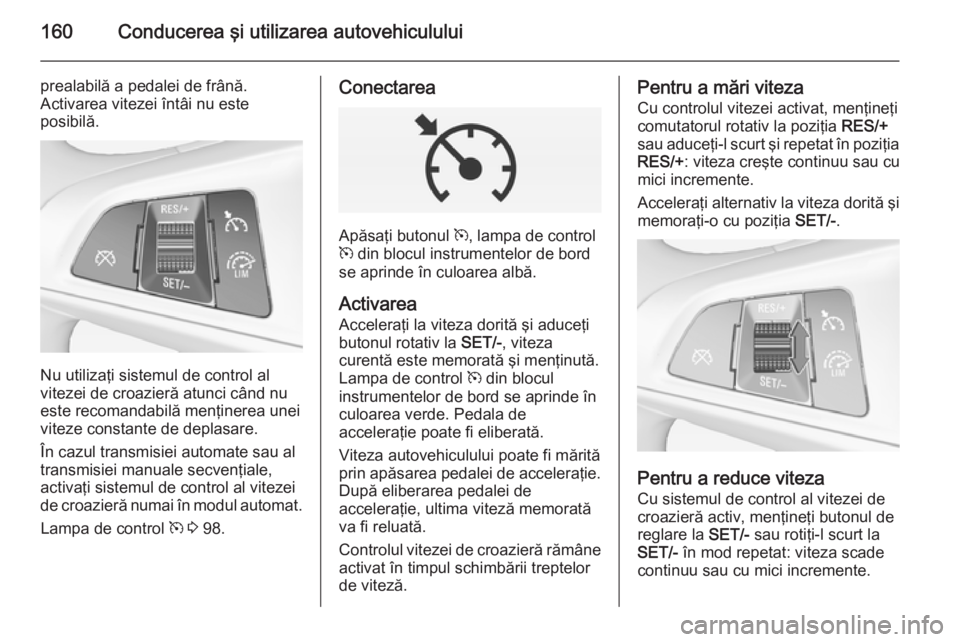 OPEL CORSA 2015 Manual de utilizare (in Romanian) 160Conducerea şi utilizarea autovehiculului
prealabilă a pedalei de frână.
Activarea vitezei întâi nu este
posibilă.
Nu utilizaţi sistemul de control al
vitezei de croazieră atunci când nu
e OPEL CORSA 2015 Manual de utilizare (in Romanian) 160Conducerea şi utilizarea autovehiculului
prealabilă a pedalei de frână.
Activarea vitezei întâi nu este
posibilă.
Nu utilizaţi sistemul de control al
vitezei de croazieră atunci când nu
e
