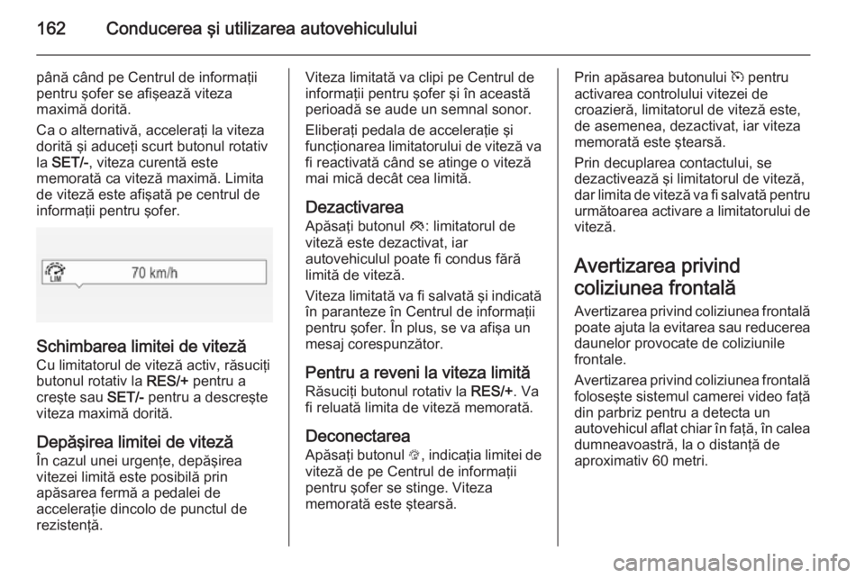OPEL CORSA 2015 Manual de utilizare (in Romanian) 162Conducerea şi utilizarea autovehiculului
până când pe Centrul de informaţii
pentru şofer se afişează viteza
maximă dorită.
Ca o alternativă, acceleraţi la viteza dorită şi aduceţi sc OPEL CORSA 2015 Manual de utilizare (in Romanian) 162Conducerea şi utilizarea autovehiculului
până când pe Centrul de informaţii
pentru şofer se afişează viteza
maximă dorită.
Ca o alternativă, acceleraţi la viteza dorită şi aduceţi sc