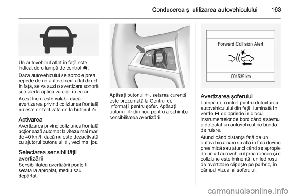 OPEL CORSA 2015 Manual de utilizare (in Romanian) Conducerea şi utilizarea autovehiculului163
Un autovehicul aflat în faţă este
indicat de o lampă de control A.
Dacă autovehiculul se apropie prea
repede de un autovehicul aflat direct
în faţ OPEL CORSA 2015 Manual de utilizare (in Romanian) Conducerea şi utilizarea autovehiculului163
Un autovehicul aflat în faţă este
indicat de o lampă de control A.
Dacă autovehiculul se apropie prea
repede de un autovehicul aflat direct
în faţ