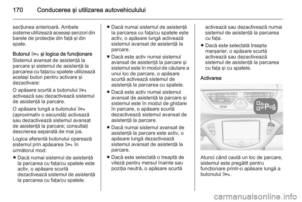 OPEL CORSA 2015 Manual de utilizare (in Romanian) 170Conducerea şi utilizarea autovehiculului
secţiunea anterioară. Ambele
sisteme utilizează aceeaşi senzori din
barele de protecţie din faţă şi din
spate.
Butonul D şi logica de funcţionar OPEL CORSA 2015 Manual de utilizare (in Romanian) 170Conducerea şi utilizarea autovehiculului
secţiunea anterioară. Ambele
sisteme utilizează aceeaşi senzori din
barele de protecţie din faţă şi din
spate.
Butonul D şi logica de funcţionar