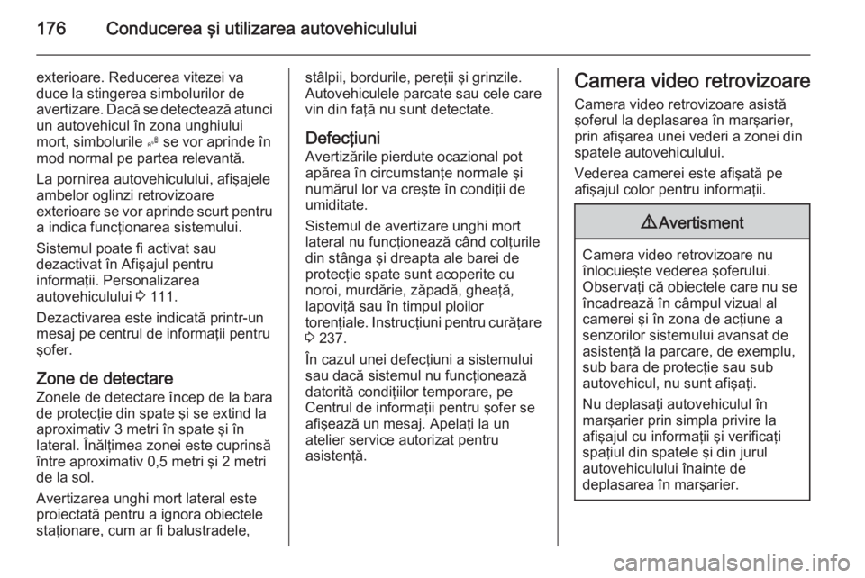 OPEL CORSA 2015 Manual de utilizare (in Romanian) 176Conducerea şi utilizarea autovehiculului
exterioare. Reducerea vitezei va
duce la stingerea simbolurilor de avertizare. Dacă se detectează atunci
un autovehicul în zona unghiului
mort, simbolur OPEL CORSA 2015 Manual de utilizare (in Romanian) 176Conducerea şi utilizarea autovehiculului
exterioare. Reducerea vitezei va
duce la stingerea simbolurilor de avertizare. Dacă se detectează atunci
un autovehicul în zona unghiului
mort, simbolur