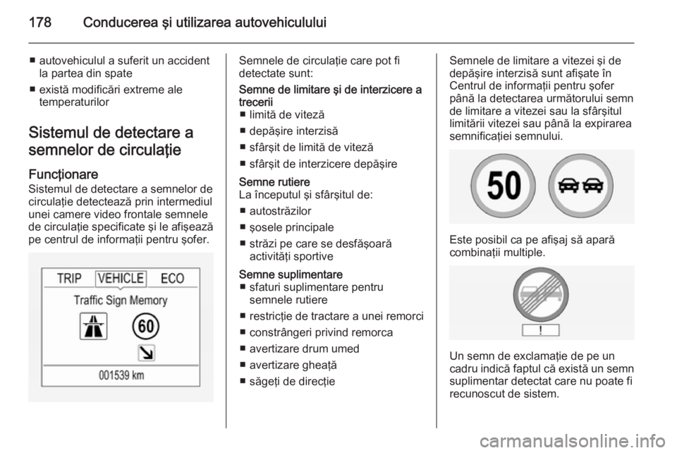 OPEL CORSA 2015 Manual de utilizare (in Romanian) 178Conducerea şi utilizarea autovehiculului
■ autovehiculul a suferit un accidentla partea din spate
■ există modificări extreme ale temperaturilor
Sistemul de detectare a
semnelor de circulaţ OPEL CORSA 2015 Manual de utilizare (in Romanian) 178Conducerea şi utilizarea autovehiculului
■ autovehiculul a suferit un accidentla partea din spate
■ există modificări extreme ale temperaturilor
Sistemul de detectare a
semnelor de circulaţ