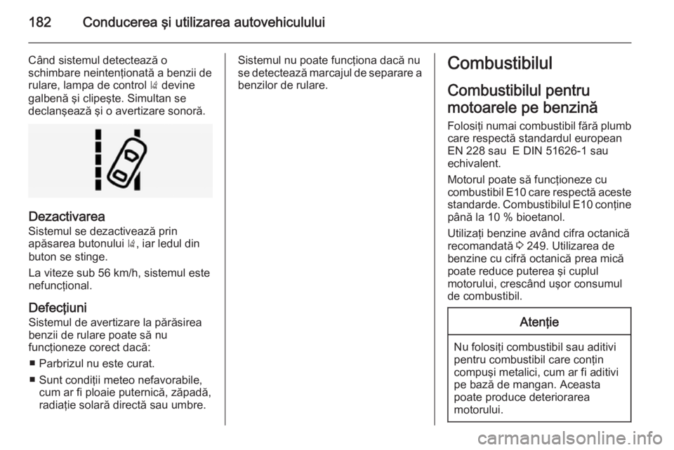 OPEL CORSA 2015 Manual de utilizare (in Romanian) 182Conducerea şi utilizarea autovehiculului
Când sistemul detectează o
schimbare neintenţionată a benzii de rulare, lampa de control ) devine
galbenă şi clipeşte. Simultan se
declanşează ş OPEL CORSA 2015 Manual de utilizare (in Romanian) 182Conducerea şi utilizarea autovehiculului
Când sistemul detectează o
schimbare neintenţionată a benzii de rulare, lampa de control ) devine
galbenă şi clipeşte. Simultan se
declanşează ş