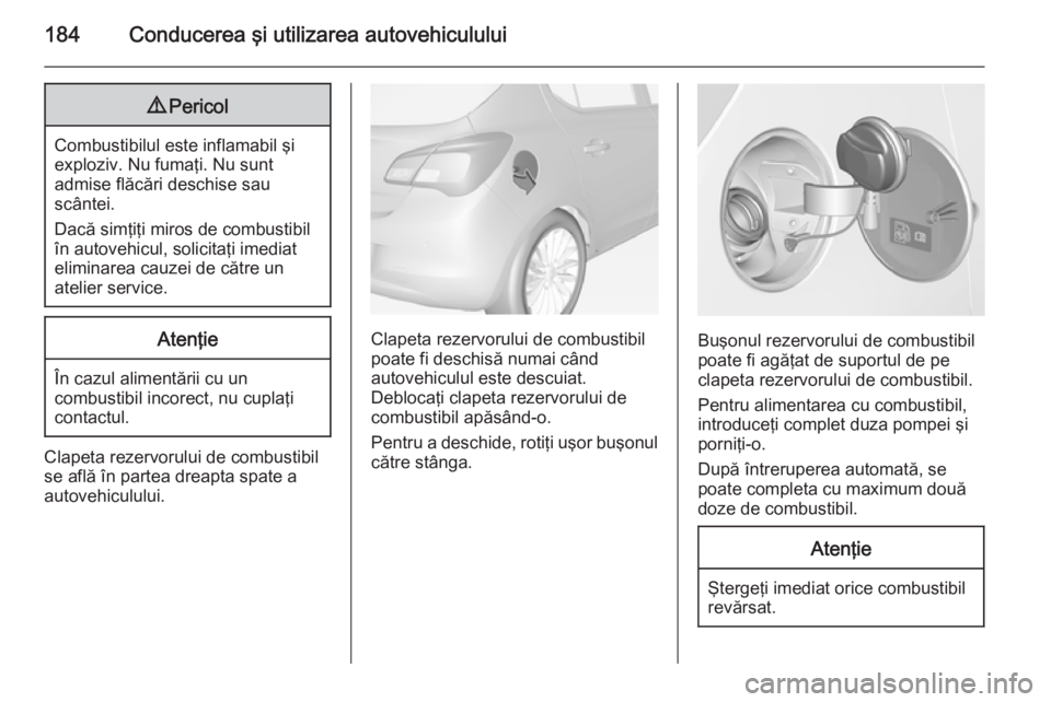 OPEL CORSA 2015 Manual de utilizare (in Romanian) 184Conducerea şi utilizarea autovehiculului9Pericol
Combustibilul este inflamabil şi
exploziv. Nu fumaţi. Nu sunt
admise flăcări deschise sau
scântei.
Dacă simţiţi miros de combustibil în au OPEL CORSA 2015 Manual de utilizare (in Romanian) 184Conducerea şi utilizarea autovehiculului9Pericol
Combustibilul este inflamabil şi
exploziv. Nu fumaţi. Nu sunt
admise flăcări deschise sau
scântei.
Dacă simţiţi miros de combustibil în au