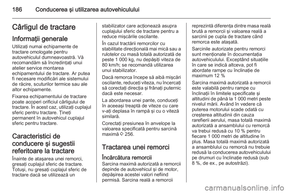 OPEL CORSA 2015 Manual de utilizare (in Romanian) 186Conducerea şi utilizarea autovehicululuiCârligul de tractareInformaţii generale
Utilizaţi numai echipamente de
tractare omologate pentru
autovehiculul dumneavoastră. Vă
recomandăm să încre OPEL CORSA 2015 Manual de utilizare (in Romanian) 186Conducerea şi utilizarea autovehicululuiCârligul de tractareInformaţii generale
Utilizaţi numai echipamente de
tractare omologate pentru
autovehiculul dumneavoastră. Vă
recomandăm să încre