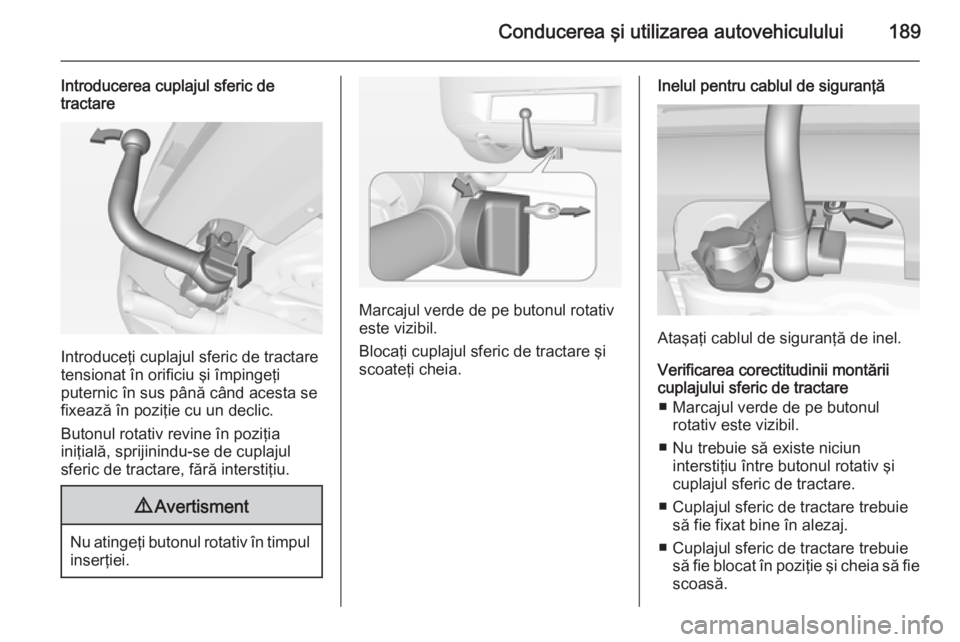 OPEL CORSA 2015 Manual de utilizare (in Romanian) Conducerea şi utilizarea autovehiculului189
Introducerea cuplajul sferic de
tractare
Introduceţi cuplajul sferic de tractare
tensionat în orificiu şi împingeţi
puternic în sus până când aces OPEL CORSA 2015 Manual de utilizare (in Romanian) Conducerea şi utilizarea autovehiculului189
Introducerea cuplajul sferic de
tractare
Introduceţi cuplajul sferic de tractare
tensionat în orificiu şi împingeţi
puternic în sus până când aces