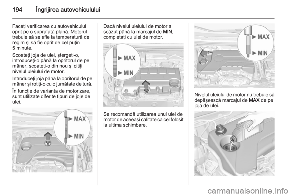 OPEL CORSA 2015 Manual de utilizare (in Romanian) 194Îngrijirea autovehiculului
Faceţi verificarea cu autovehiculul
oprit pe o suprafaţă plană. Motorul
trebuie să se afle la temperatură de
regim şi să fie oprit de cel puţin
5 minute.
Scoate OPEL CORSA 2015 Manual de utilizare (in Romanian) 194Îngrijirea autovehiculului
Faceţi verificarea cu autovehiculul
oprit pe o suprafaţă plană. Motorul
trebuie să se afle la temperatură de
regim şi să fie oprit de cel puţin
5 minute.
Scoate