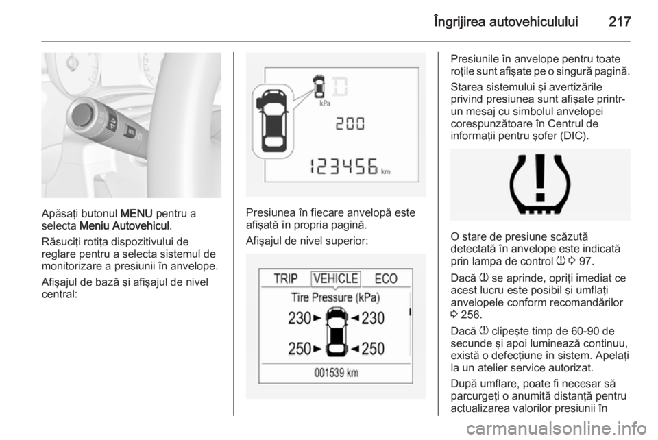 OPEL CORSA 2015 Manual de utilizare (in Romanian) Îngrijirea autovehiculului217
Apăsaţi butonul MENU pentru a
selecta Meniu Autovehicul .
Răsuciţi rotiţa dispozitivului de
reglare pentru a selecta sistemul de
monitorizare a presiunii în anvel OPEL CORSA 2015 Manual de utilizare (in Romanian) Îngrijirea autovehiculului217
Apăsaţi butonul MENU pentru a
selecta Meniu Autovehicul .
Răsuciţi rotiţa dispozitivului de
reglare pentru a selecta sistemul de
monitorizare a presiunii în anvel