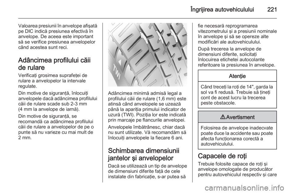 OPEL CORSA 2015  Manual de utilizare (in Romanian) Îngrijirea autovehiculului221
Valoarea presiunii în anvelope afişatăpe DIC indică presiunea efectivă în
anvelope. De aceea este important
să se verifice presiunea anvelopelor
când acestea sun OPEL CORSA 2015  Manual de utilizare (in Romanian) Îngrijirea autovehiculului221
Valoarea presiunii în anvelope afişatăpe DIC indică presiunea efectivă în
anvelope. De aceea este important
să se verifice presiunea anvelopelor
când acestea sun