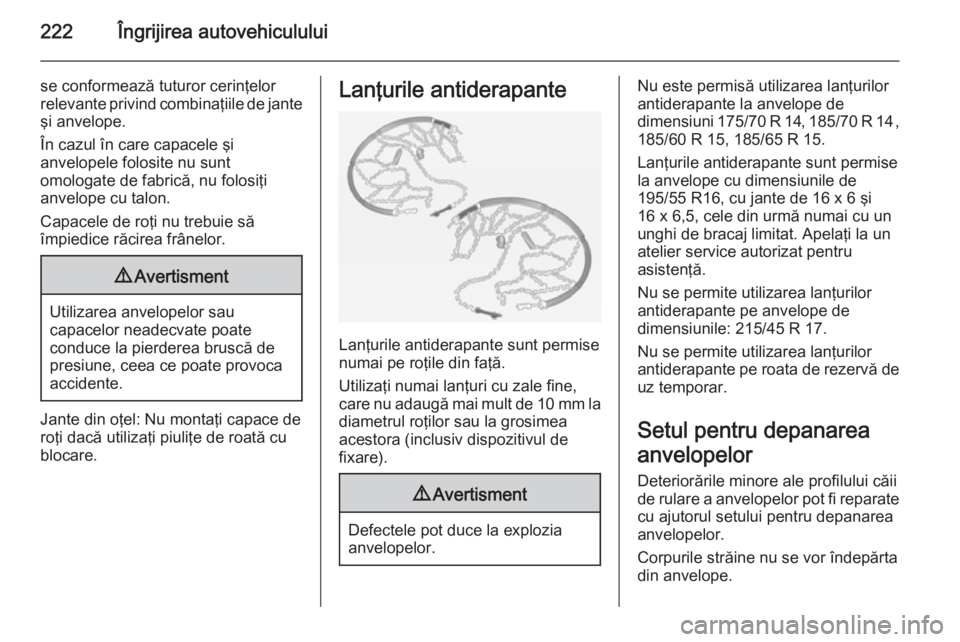 OPEL CORSA 2015  Manual de utilizare (in Romanian) 222Îngrijirea autovehiculului
se conformează tuturor cerinţelor
relevante privind combinaţiile de jante
şi anvelope.
În cazul în care capacele şi
anvelopele folosite nu sunt
omologate de fabri OPEL CORSA 2015  Manual de utilizare (in Romanian) 222Îngrijirea autovehiculului
se conformează tuturor cerinţelor
relevante privind combinaţiile de jante
şi anvelope.
În cazul în care capacele şi
anvelopele folosite nu sunt
omologate de fabri