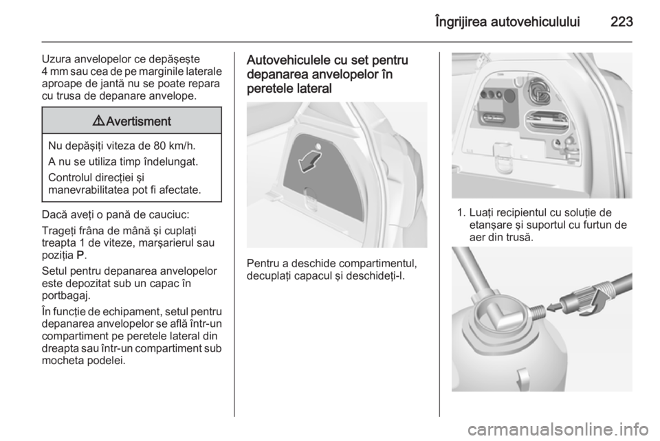 OPEL CORSA 2015  Manual de utilizare (in Romanian) Îngrijirea autovehiculului223
Uzura anvelopelor ce depăşeşte
4 mm sau cea de pe marginile laterale
aproape de jantă nu se poate repara
cu trusa de depanare anvelope.9 Avertisment
Nu depăşiţi v OPEL CORSA 2015  Manual de utilizare (in Romanian) Îngrijirea autovehiculului223
Uzura anvelopelor ce depăşeşte
4 mm sau cea de pe marginile laterale
aproape de jantă nu se poate repara
cu trusa de depanare anvelope.9 Avertisment
Nu depăşiţi v