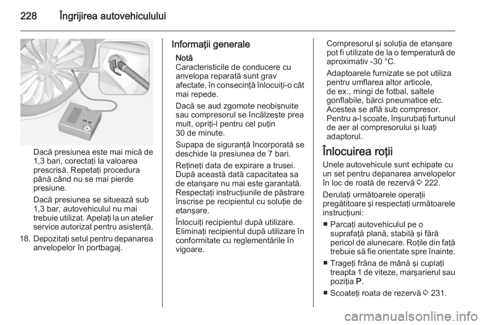OPEL CORSA 2015  Manual de utilizare (in Romanian) 228Îngrijirea autovehiculului
Dacă presiunea este mai mică de1,3 bari, corectaţi la valoarea
prescrisă. Repetaţi procedura
până când nu se mai pierde
presiune.
Dacă presiunea se situează su OPEL CORSA 2015  Manual de utilizare (in Romanian) 228Îngrijirea autovehiculului
Dacă presiunea este mai mică de1,3 bari, corectaţi la valoarea
prescrisă. Repetaţi procedura
până când nu se mai pierde
presiune.
Dacă presiunea se situează su