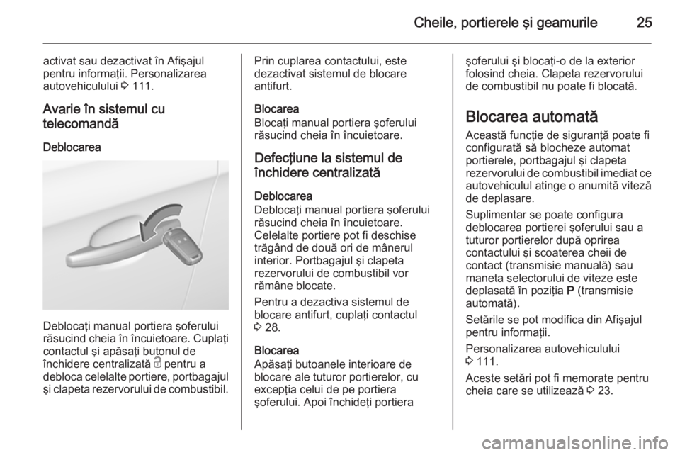 OPEL CORSA 2015  Manual de utilizare (in Romanian) Cheile, portierele şi geamurile25
activat sau dezactivat în Afişajul
pentru informaţii. Personalizarea autovehiculului  3 111.
Avarie în sistemul cu telecomandă
Deblocarea
Deblocaţi manual port