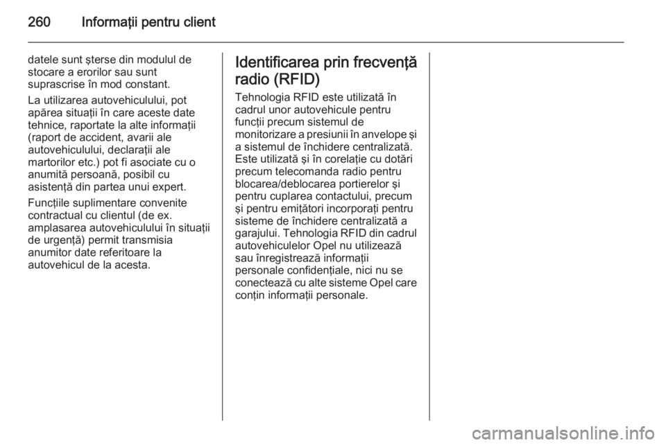 OPEL CORSA 2015 Manual de utilizare (in Romanian) 260Informaţii pentru client
datele sunt şterse din modulul de
stocare a erorilor sau sunt
suprascrise în mod constant.
La utilizarea autovehiculului, pot
apărea situaţii în care aceste date tehn OPEL CORSA 2015 Manual de utilizare (in Romanian) 260Informaţii pentru client
datele sunt şterse din modulul de
stocare a erorilor sau sunt
suprascrise în mod constant.
La utilizarea autovehiculului, pot
apărea situaţii în care aceste date tehn