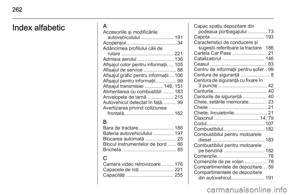 OPEL CORSA 2015 Manual de utilizare (in Romanian) 262Index alfabeticAAccesoriile şi modificările autovehiculului .......................191
Acoperişul ..................................... 34
Adâncimea profilului căii de rulare ............... OPEL CORSA 2015 Manual de utilizare (in Romanian) 262Index alfabeticAAccesoriile şi modificările autovehiculului .......................191
Acoperişul ..................................... 34
Adâncimea profilului căii de rulare ...............