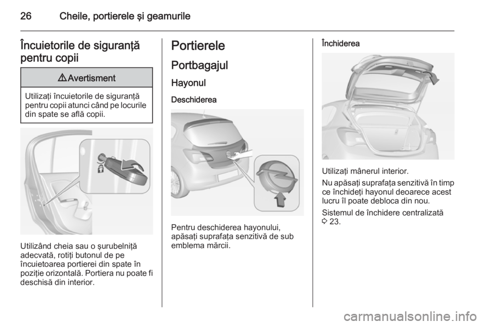 OPEL CORSA 2015  Manual de utilizare (in Romanian) 26Cheile, portierele şi geamurileÎncuietorile de siguranţă
pentru copii9 Avertisment
Utilizaţi încuietorile de siguranţă
pentru copii atunci când pe locurile din spate se află copii.
Utiliz