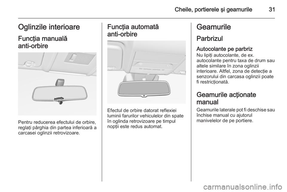 OPEL CORSA 2015 Manual de utilizare (in Romanian) Cheile, portierele şi geamurile31Oglinzile interioare
Funcţia manuală
anti-orbire
Pentru reducerea efectului de orbire,
reglaţi pârghia din partea inferioară a
carcasei oglinzii retrovizoare.
F OPEL CORSA 2015 Manual de utilizare (in Romanian) Cheile, portierele şi geamurile31Oglinzile interioare
Funcţia manuală
anti-orbire
Pentru reducerea efectului de orbire,
reglaţi pârghia din partea inferioară a
carcasei oglinzii retrovizoare.
F
