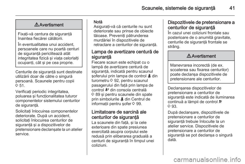 OPEL CORSA 2015 Manual de utilizare (in Romanian) Scaunele, sistemele de siguranţă419Avertisment
Fixaţi-vă centura de siguranţă
înaintea fiecărei călătorii.
În eventualitatea unui accident, persoanele care nu poartă centuri
de siguranţă OPEL CORSA 2015 Manual de utilizare (in Romanian) Scaunele, sistemele de siguranţă419Avertisment
Fixaţi-vă centura de siguranţă
înaintea fiecărei călătorii.
În eventualitatea unui accident, persoanele care nu poartă centuri
de siguranţă