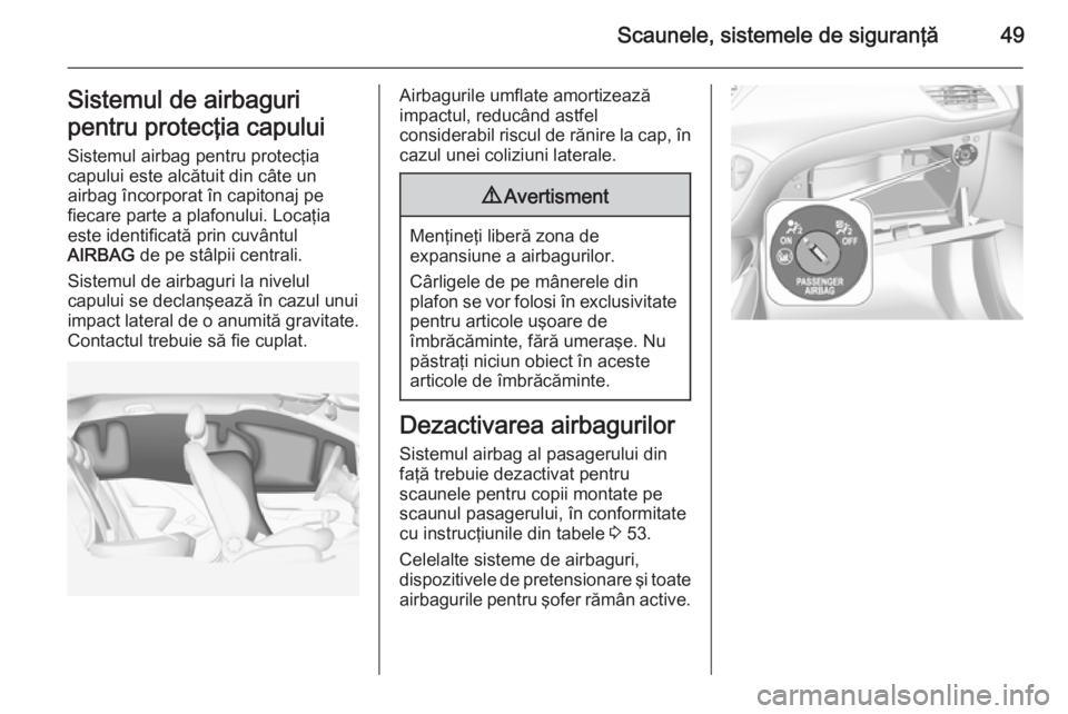 OPEL CORSA 2015 Manual de utilizare (in Romanian) Scaunele, sistemele de siguranţă49Sistemul de airbaguri
pentru protecţia capului Sistemul airbag pentru protecţia
capului este alcătuit din câte un
airbag încorporat în capitonaj pe
fiecare pa OPEL CORSA 2015 Manual de utilizare (in Romanian) Scaunele, sistemele de siguranţă49Sistemul de airbaguri
pentru protecţia capului Sistemul airbag pentru protecţia
capului este alcătuit din câte un
airbag încorporat în capitonaj pe
fiecare pa