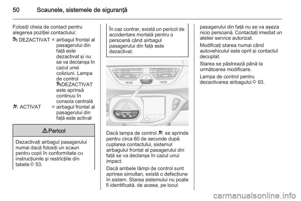 OPEL CORSA 2015 Manual de utilizare (in Romanian) 50Scaunele, sistemele de siguranţă
Folosiţi cheia de contact pentru
alegerea poziţiei contactului:* DEZACTIVAT=airbagul frontal al
pasagerului din
faţă este
dezactivat şi nu
se va declanşa î OPEL CORSA 2015 Manual de utilizare (in Romanian) 50Scaunele, sistemele de siguranţă
Folosiţi cheia de contact pentru
alegerea poziţiei contactului:* DEZACTIVAT=airbagul frontal al
pasagerului din
faţă este
dezactivat şi nu
se va declanşa î