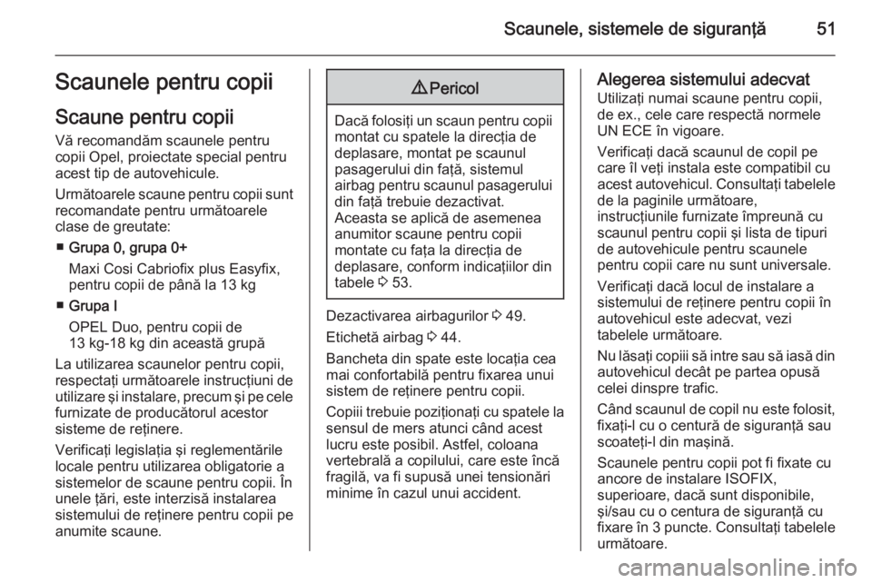 OPEL CORSA 2015 Manual de utilizare (in Romanian) Scaunele, sistemele de siguranţă51Scaunele pentru copii
Scaune pentru copii
Vă recomandăm scaunele pentru
copii Opel, proiectate special pentru
acest tip de autovehicule.
Următoarele scaune pentr OPEL CORSA 2015 Manual de utilizare (in Romanian) Scaunele, sistemele de siguranţă51Scaunele pentru copii
Scaune pentru copii
Vă recomandăm scaunele pentru
copii Opel, proiectate special pentru
acest tip de autovehicule.
Următoarele scaune pentr