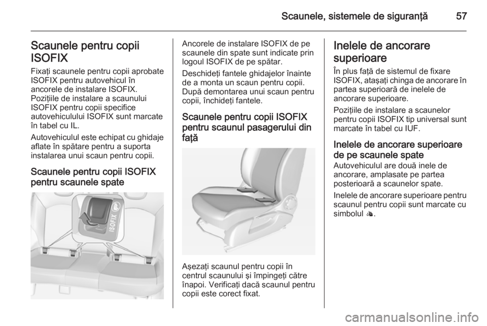 OPEL CORSA 2015 Manual de utilizare (in Romanian) Scaunele, sistemele de siguranţă57Scaunele pentru copii
ISOFIX Fixaţi scaunele pentru copii aprobate
ISOFIX pentru autovehicul în
ancorele de instalare ISOFIX.
Poziţiile de instalare a scaunului
OPEL CORSA 2015 Manual de utilizare (in Romanian) Scaunele, sistemele de siguranţă57Scaunele pentru copii
ISOFIX Fixaţi scaunele pentru copii aprobate
ISOFIX pentru autovehicul în
ancorele de instalare ISOFIX.
Poziţiile de instalare a scaunului