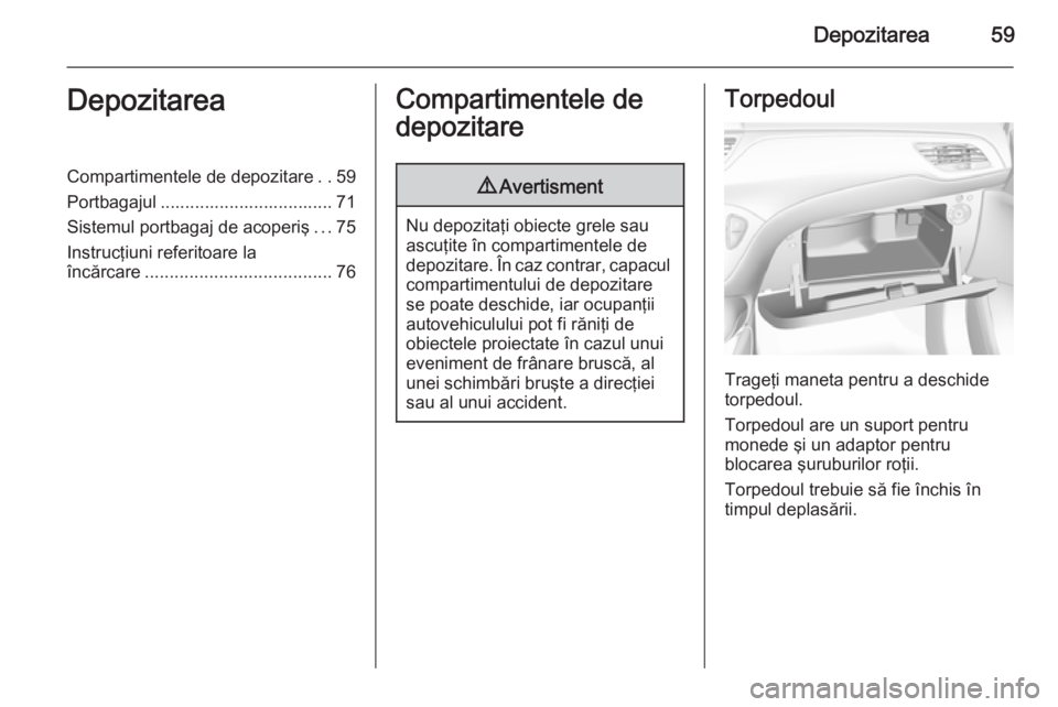 OPEL CORSA 2015 Manual de utilizare (in Romanian) Depozitarea59DepozitareaCompartimentele de depozitare..59
Portbagajul ................................... 71 Sistemul portbagaj de acoperiş ...75
Instrucţiuni referitoare la
încărcare ............ OPEL CORSA 2015 Manual de utilizare (in Romanian) Depozitarea59DepozitareaCompartimentele de depozitare..59
Portbagajul ................................... 71 Sistemul portbagaj de acoperiş ...75
Instrucţiuni referitoare la
încărcare ............