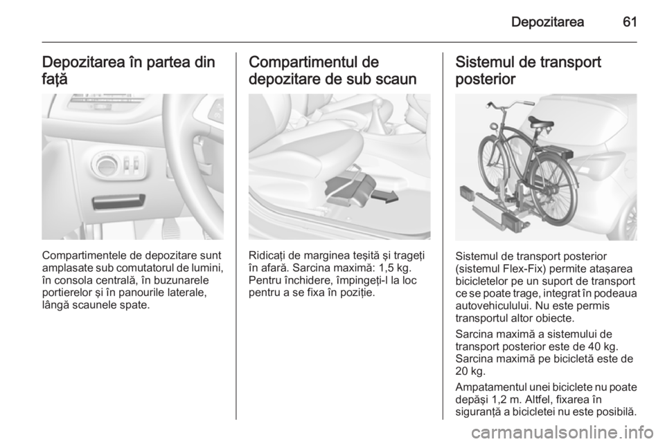 OPEL CORSA 2015 Manual de utilizare (in Romanian) Depozitarea61Depozitarea în partea dinfaţă
Compartimentele de depozitare sunt
amplasate sub comutatorul de lumini,
în consola centrală, în buzunarele portierelor şi în panourile laterale,
lân OPEL CORSA 2015 Manual de utilizare (in Romanian) Depozitarea61Depozitarea în partea dinfaţă
Compartimentele de depozitare sunt
amplasate sub comutatorul de lumini,
în consola centrală, în buzunarele portierelor şi în panourile laterale,
lân