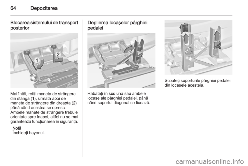 OPEL CORSA 2015 Manual de utilizare (in Romanian) 64Depozitarea
Blocarea sistemului de transport
posterior
Mai întâi, rotiţi maneta de strângere
din stânga ( 1), urmată apoi de
maneta de strângere din dreapta ( 2)
până când acestea se opres OPEL CORSA 2015 Manual de utilizare (in Romanian) 64Depozitarea
Blocarea sistemului de transport
posterior
Mai întâi, rotiţi maneta de strângere
din stânga ( 1), urmată apoi de
maneta de strângere din dreapta ( 2)
până când acestea se opres