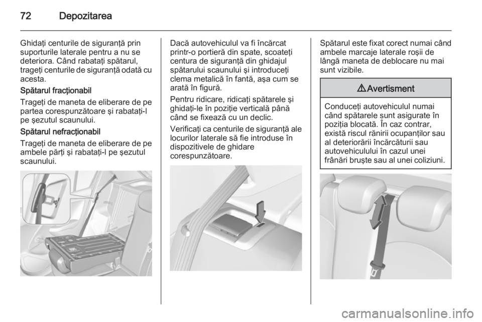 OPEL CORSA 2015 Manual de utilizare (in Romanian) 72Depozitarea
Ghidaţi centurile de siguranţă prin
suporturile laterale pentru a nu se
deteriora. Când rabataţi spătarul,
trageţi centurile de siguranţă odată cu acesta.
Spătarul fracţionab OPEL CORSA 2015 Manual de utilizare (in Romanian) 72Depozitarea
Ghidaţi centurile de siguranţă prin
suporturile laterale pentru a nu se
deteriora. Când rabataţi spătarul,
trageţi centurile de siguranţă odată cu acesta.
Spătarul fracţionab