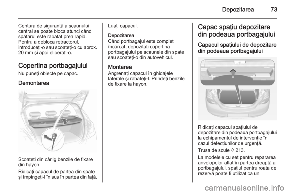 OPEL CORSA 2015 Manual de utilizare (in Romanian) Depozitarea73
Centura de siguranţă a scaunului
central se poate bloca atunci când
spătarul este rabatat prea rapid.
Pentru a debloca retractorul,
introduceţi-o sau scoateţi-o cu aprox. 20 mm şi OPEL CORSA 2015 Manual de utilizare (in Romanian) Depozitarea73
Centura de siguranţă a scaunului
central se poate bloca atunci când
spătarul este rabatat prea rapid.
Pentru a debloca retractorul,
introduceţi-o sau scoateţi-o cu aprox. 20 mm şi