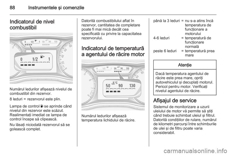 OPEL CORSA 2015 Manual de utilizare (in Romanian) 88Instrumentele şi comenzileIndicatorul de nivel
combustibil
Numărul ledurilor afişează nivelul de
combustibil din rezervor.
8 leduri=rezervorul este plin.
Lampa de control Y se aprinde când
niv OPEL CORSA 2015 Manual de utilizare (in Romanian) 88Instrumentele şi comenzileIndicatorul de nivel
combustibil
Numărul ledurilor afişează nivelul de
combustibil din rezervor.
8 leduri=rezervorul este plin.
Lampa de control Y se aprinde când
niv