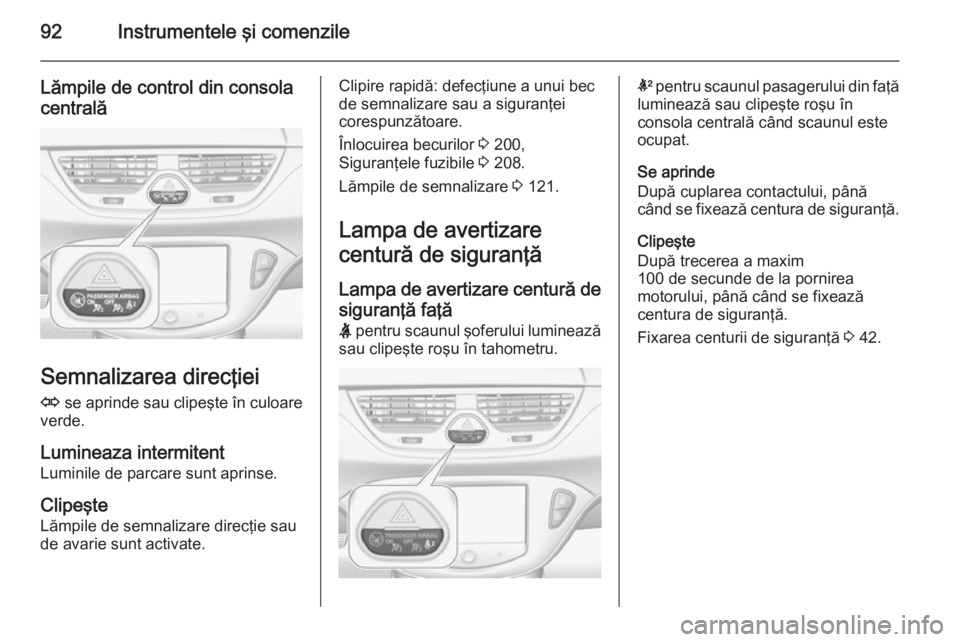 OPEL CORSA 2015 Manual de utilizare (in Romanian) 92Instrumentele şi comenzile
Lămpile de control din consolacentrală
Semnalizarea direcţiei
O se aprinde sau clipeşte în culoare
verde.
Lumineaza intermitent
Luminile de parcare sunt aprinse.
Cl OPEL CORSA 2015 Manual de utilizare (in Romanian) 92Instrumentele şi comenzile
Lămpile de control din consolacentrală
Semnalizarea direcţiei
O se aprinde sau clipeşte în culoare
verde.
Lumineaza intermitent
Luminile de parcare sunt aprinse.
Cl
