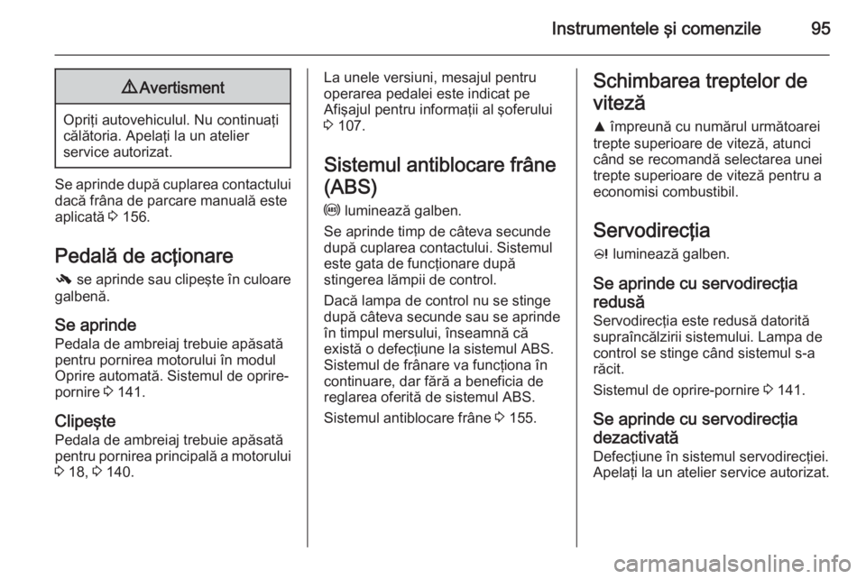 OPEL CORSA 2015 Manual de utilizare (in Romanian) Instrumentele şi comenzile959Avertisment
Opriţi autovehiculul. Nu continuaţi
călătoria. Apelaţi la un atelier
service autorizat.
Se aprinde după cuplarea contactului dacă frâna de parcare man OPEL CORSA 2015 Manual de utilizare (in Romanian) Instrumentele şi comenzile959Avertisment
Opriţi autovehiculul. Nu continuaţi
călătoria. Apelaţi la un atelier
service autorizat.
Se aprinde după cuplarea contactului dacă frâna de parcare man