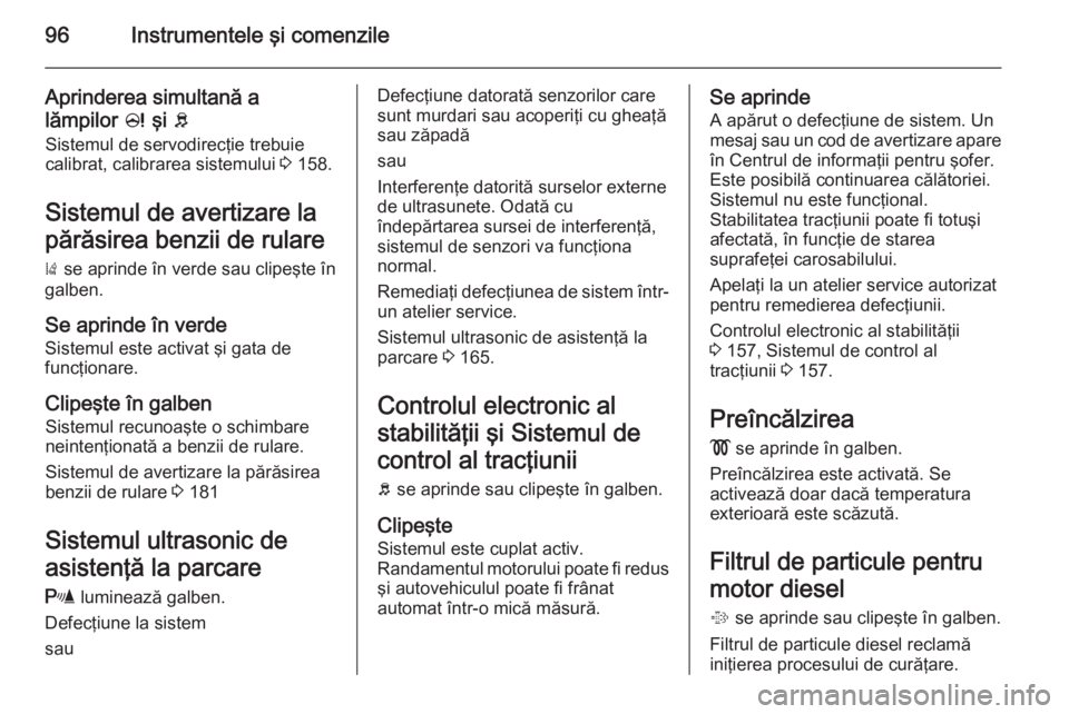 OPEL CORSA 2015 Manual de utilizare (in Romanian) 96Instrumentele şi comenzile
Aprinderea simultană a
lămpilor c şi b
Sistemul de servodirecţie trebuie
calibrat, calibrarea sistemului 3 158.
Sistemul de avertizare la părăsirea benzii de rul OPEL CORSA 2015 Manual de utilizare (in Romanian) 96Instrumentele şi comenzile
Aprinderea simultană a
lămpilor c şi b
Sistemul de servodirecţie trebuie
calibrat, calibrarea sistemului 3 158.
Sistemul de avertizare la părăsirea benzii de rul