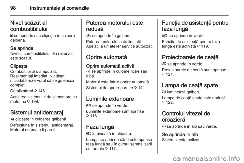 OPEL CORSA 2015 Manual de utilizare (in Romanian) 98Instrumentele şi comenzileNivel scăzut al
combustibilului Y se aprinde sau clipeşte în culoare
galbenă.
Se aprinde
Nivelul combustibilului din rezervor
este scăzut.
Clipeşte
Combustibilul s- OPEL CORSA 2015 Manual de utilizare (in Romanian) 98Instrumentele şi comenzileNivel scăzut al
combustibilului Y se aprinde sau clipeşte în culoare
galbenă.
Se aprinde
Nivelul combustibilului din rezervor
este scăzut.
Clipeşte
Combustibilul s-