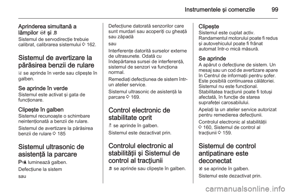 OPEL CORSA 2015.75 Manual de utilizare (in Romanian) Instrumentele şi comenzile99
Aprinderea simultană alămpilor c şi b
Sistemul de servodirecţie trebuie calibrat, calibrarea sistemului 3 162.
Sistemul de avertizare la
părăsirea benzii de rula OPEL CORSA 2015.75 Manual de utilizare (in Romanian) Instrumentele şi comenzile99
Aprinderea simultană alămpilor c şi b
Sistemul de servodirecţie trebuie calibrat, calibrarea sistemului 3 162.
Sistemul de avertizare la
părăsirea benzii de rula