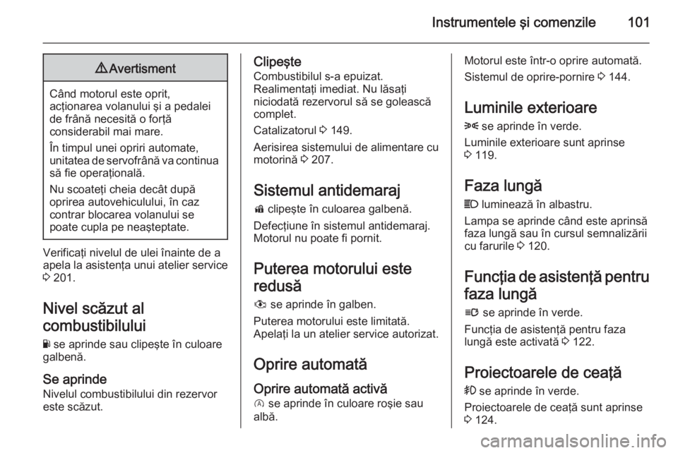 OPEL CORSA 2015.75 Manual de utilizare (in Romanian) Instrumentele şi comenzile1019Avertisment
Când motorul este oprit,
acţionarea volanului şi a pedalei de frână necesită o forţă
considerabil mai mare.
În timpul unei opriri automate,
unitatea OPEL CORSA 2015.75 Manual de utilizare (in Romanian) Instrumentele şi comenzile1019Avertisment
Când motorul este oprit,
acţionarea volanului şi a pedalei de frână necesită o forţă
considerabil mai mare.
În timpul unei opriri automate,
unitatea