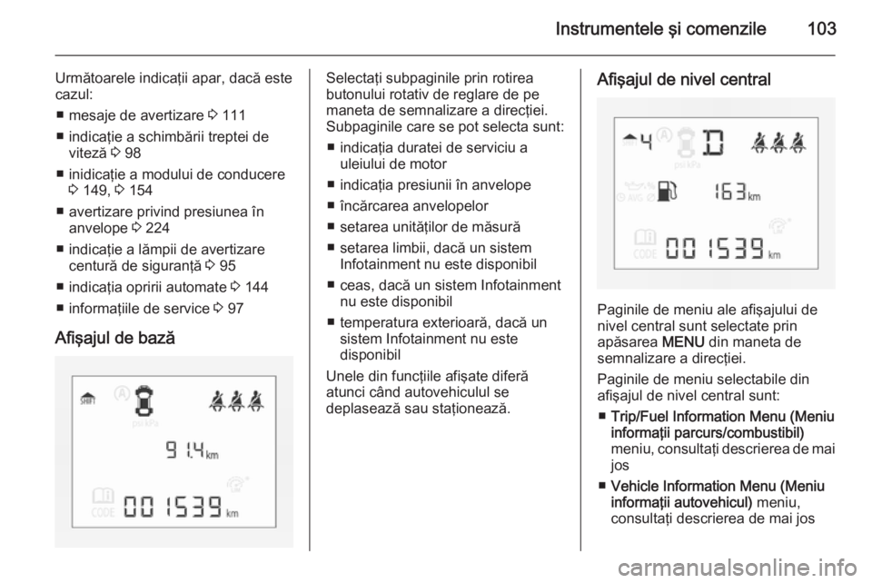 OPEL CORSA 2015.75 Manual de utilizare (in Romanian) Instrumentele şi comenzile103
Următoarele indicaţii apar, dacă este
cazul:
■ mesaje de avertizare 3 111
■ indicaţie a schimbării treptei de viteză 3 98
■ inidicaţie a modului de conduc OPEL CORSA 2015.75 Manual de utilizare (in Romanian) Instrumentele şi comenzile103
Următoarele indicaţii apar, dacă este
cazul:
■ mesaje de avertizare 3 111
■ indicaţie a schimbării treptei de viteză 3 98
■ inidicaţie a modului de conduc