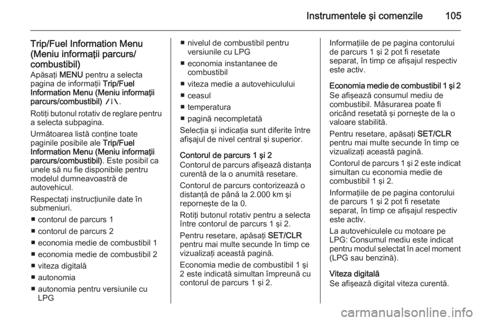 OPEL CORSA 2015.75 Manual de utilizare (in Romanian) Instrumentele şi comenzile105
Trip/Fuel Information Menu
(Meniu informaţii parcurs/ combustibil)
Apăsaţi MENU pentru a selecta
pagina de informaţii Trip/Fuel
Information Menu (Meniu informaţii OPEL CORSA 2015.75 Manual de utilizare (in Romanian) Instrumentele şi comenzile105
Trip/Fuel Information Menu
(Meniu informaţii parcurs/ combustibil)
Apăsaţi MENU pentru a selecta
pagina de informaţii Trip/Fuel
Information Menu (Meniu informaţii