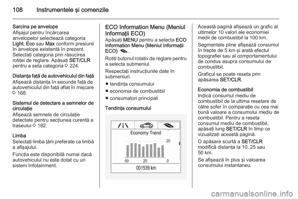 OPEL CORSA 2015.75 Manual de utilizare (in Romanian) 108Instrumentele şi comenzile
Sarcina pe anvelope
Afişajul pentru încărcarea
anvelopelor selectează categoria
Light , Eco sau Max conform presiunii
în anvelope existentă în prezent.
Selecta OPEL CORSA 2015.75 Manual de utilizare (in Romanian) 108Instrumentele şi comenzile
Sarcina pe anvelope
Afişajul pentru încărcarea
anvelopelor selectează categoria
Light , Eco sau Max conform presiunii
în anvelope existentă în prezent.
Selecta