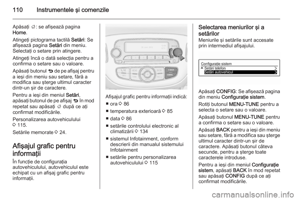 OPEL CORSA 2015.75 Manual de utilizare (in Romanian) 110Instrumentele şi comenzile
Apăsaţi ;: se afişează pagina
Home .
Atingeţi pictograma tactilă Setări: Se
afişează pagina Setări din meniu.
Selectaţi o setare prin atingere.
Atingeţi î OPEL CORSA 2015.75 Manual de utilizare (in Romanian) 110Instrumentele şi comenzile
Apăsaţi ;: se afişează pagina
Home .
Atingeţi pictograma tactilă Setări: Se
afişează pagina Setări din meniu.
Selectaţi o setare prin atingere.
Atingeţi î