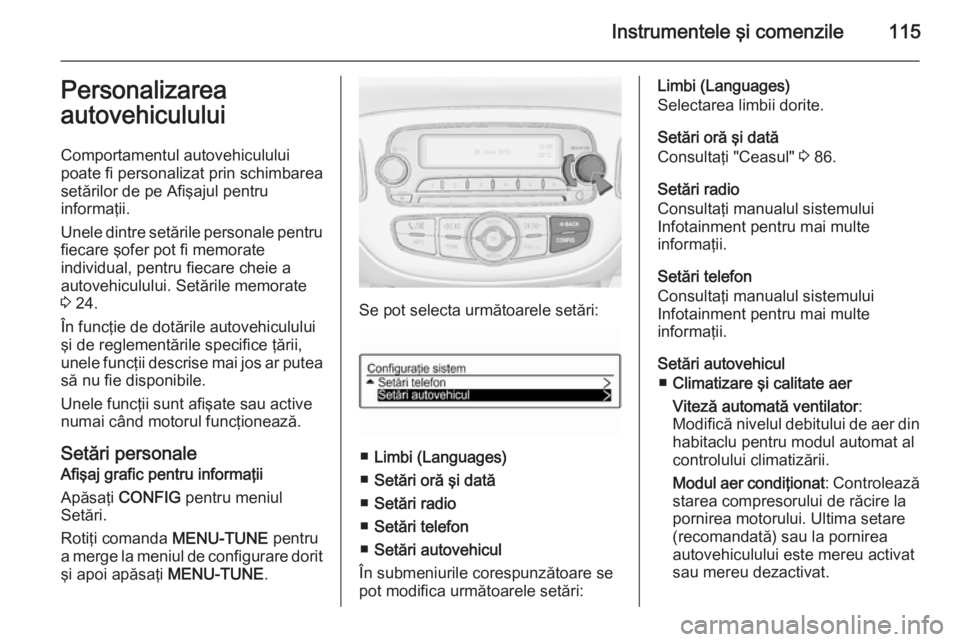 OPEL CORSA 2015.75 Manual de utilizare (in Romanian) Instrumentele şi comenzile115Personalizarea
autovehiculului
Comportamentul autovehiculului
poate fi personalizat prin schimbarea
setărilor de pe Afişajul pentru
informaţii.
Unele dintre setările OPEL CORSA 2015.75 Manual de utilizare (in Romanian) Instrumentele şi comenzile115Personalizarea
autovehiculului
Comportamentul autovehiculului
poate fi personalizat prin schimbarea
setărilor de pe Afişajul pentru
informaţii.
Unele dintre setările